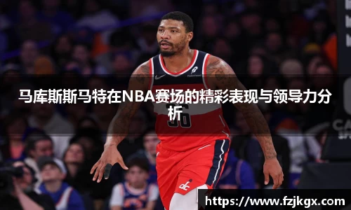 马库斯斯马特在NBA赛场的精彩表现与领导力分析