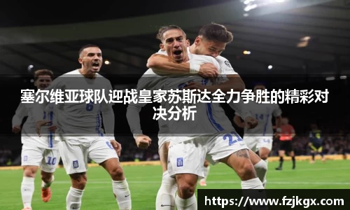 塞尔维亚球队迎战皇家苏斯达全力争胜的精彩对决分析